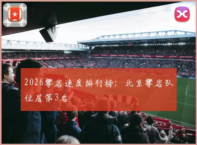 2026攀岩速度排行榜：北京攀岩队位居第3名