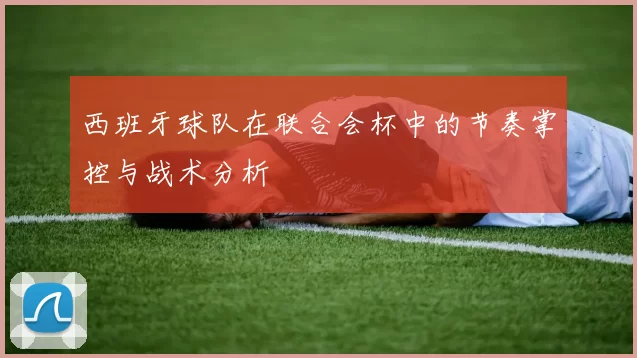 西班牙球队在联合会杯中的节奏掌控与战术分析