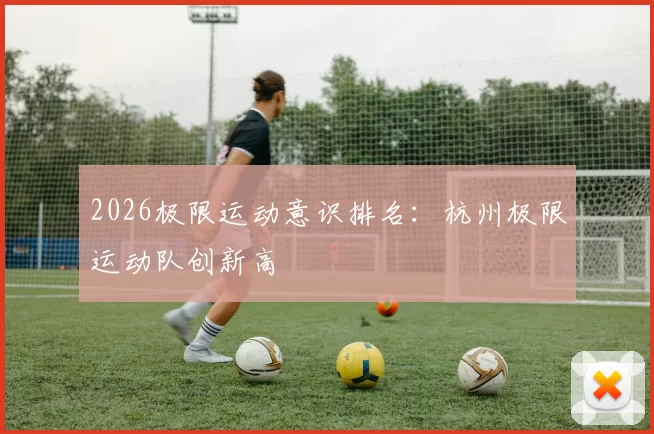 2026极限运动意识排名：杭州极限运动队创新高