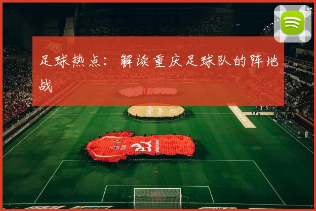 足球热点：解读重庆足球队的阵地战