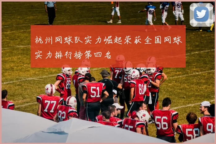 杭州网球队实力崛起荣获全国网球实力排行榜第四名