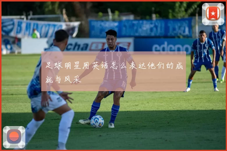 足球明星用英语怎么表达他们的成就与风采