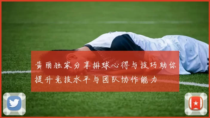 黄丽独家分享排球心得与技巧助你提升竞技水平与团队协作能力