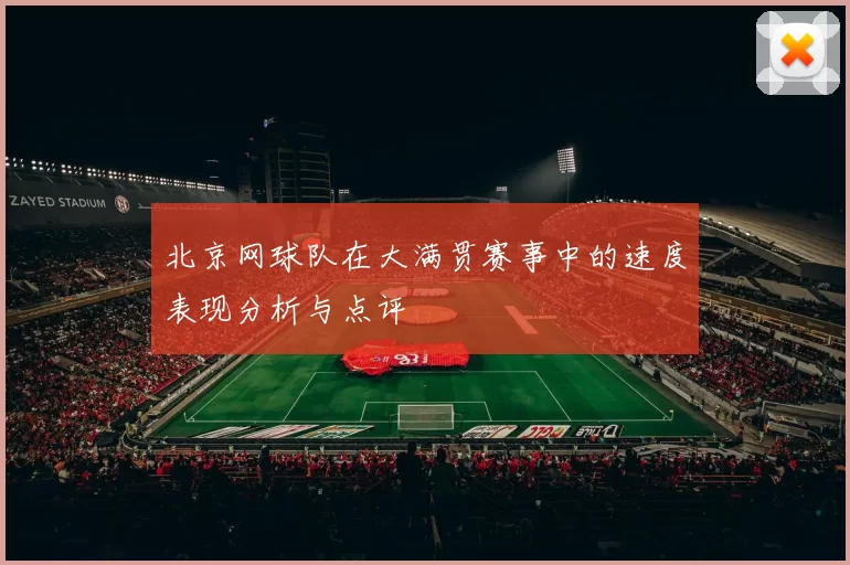北京网球队在大满贯赛事中的速度表现分析与点评