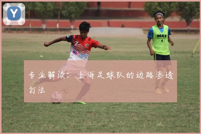 专业解读：上海足球队的边路渗透打法