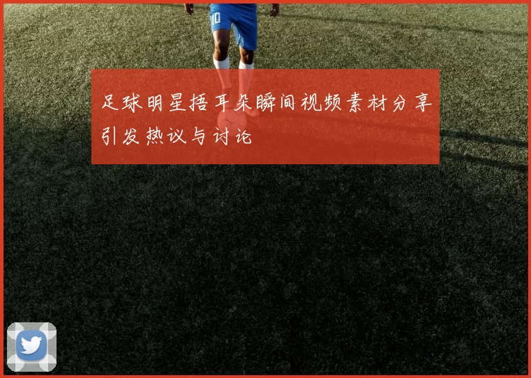 足球明星捂耳朵瞬间视频素材分享引发热议与讨论